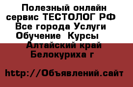 Полезный онлайн-сервис ТЕСТОЛОГ.РФ - Все города Услуги » Обучение. Курсы   . Алтайский край,Белокуриха г.
